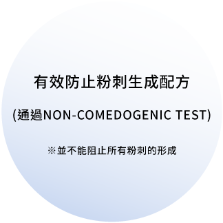 有效防止粉刺生成配方(通過NON-COMEDOGENIC TEST)※並不能阻止所有粉刺的形成