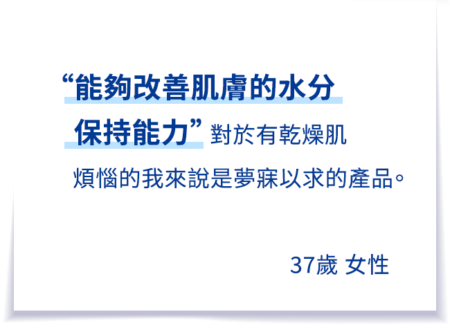 “水分保持能を改善してくれるなんて”乾燥肌が悩みの私には願ってもない商品。37歳 女性